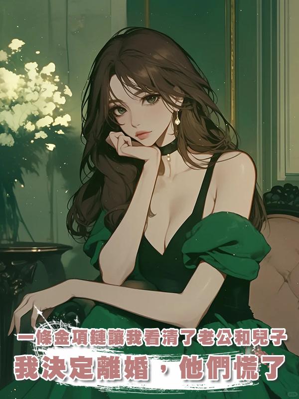 一條金項鏈讓我看清了老公和兒子的真面目,我決定離婚,他們慌了