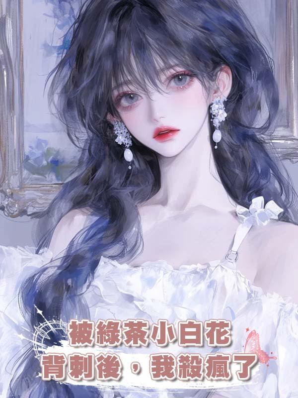 被綠茶小白花背刺後,我殺瘋了