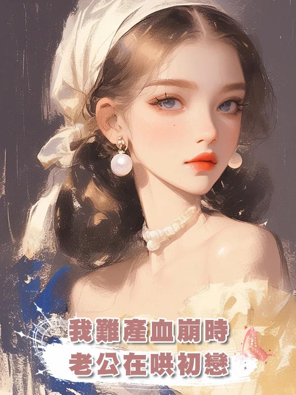 我難產血崩時,老公在哄姨媽漏血的初戀