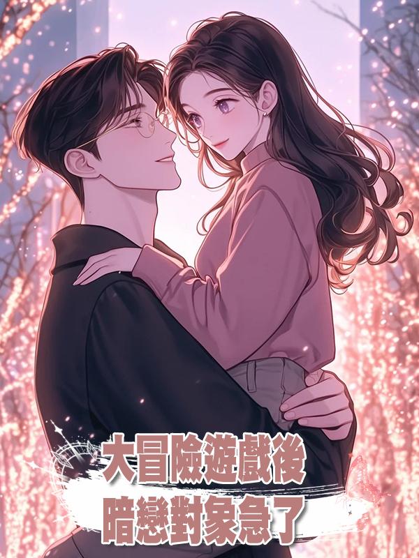 大冒險遊戲後,暗戀對象急了
