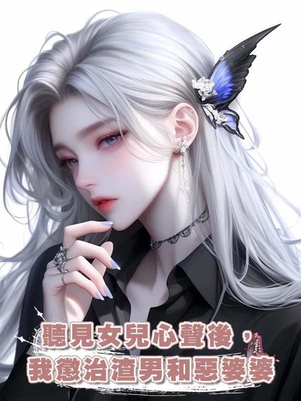 聽見女兒心聲後,我懲治渣男和惡婆婆