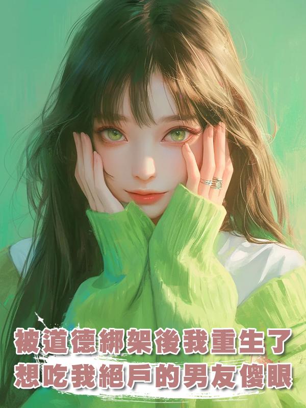 被道德綁架後我重生了,想吃我絕戶的男友傻眼