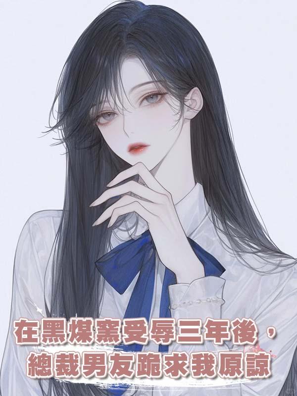 在黑煤窯受辱三年後,總裁男友跪求我原諒