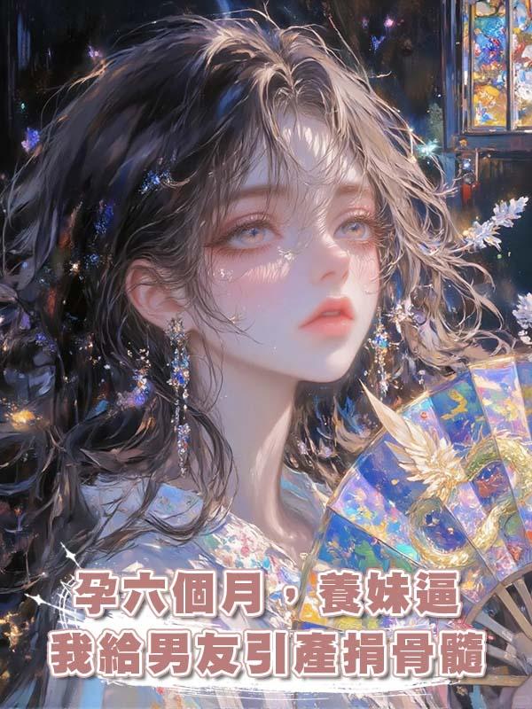 孕六個月,養妹逼我給男友引產捐骨髓